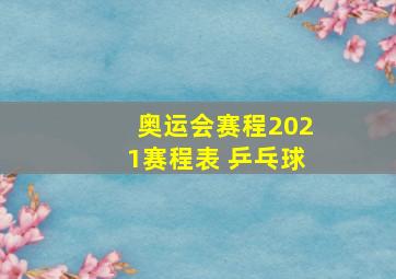 奥运会赛程2021赛程表 乒乓球